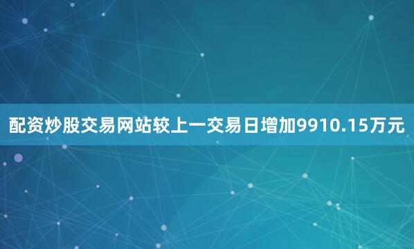 配资炒股交易网站较上一交易日增加9910.15万元