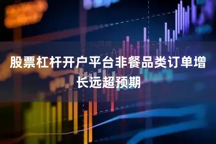 股票杠杆开户平台非餐品类订单增长远超预期