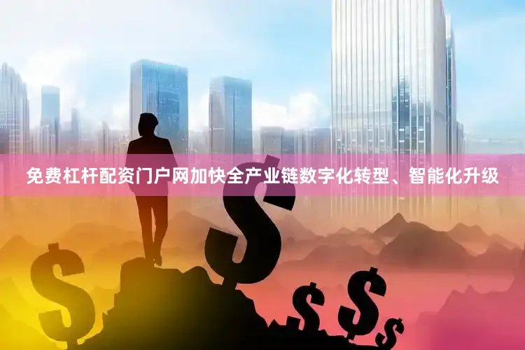 免费杠杆配资门户网加快全产业链数字化转型、智能化升级