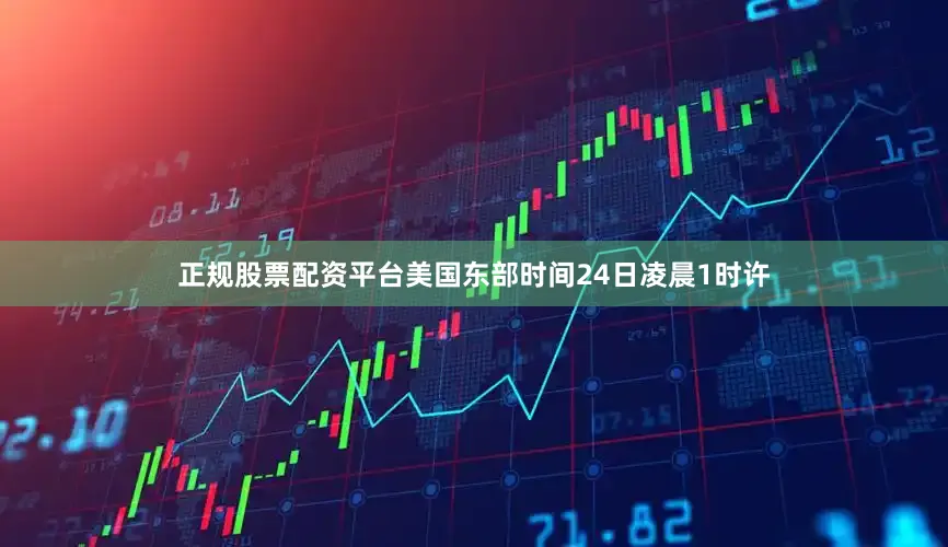 正规股票配资平台美国东部时间24日凌晨1时许