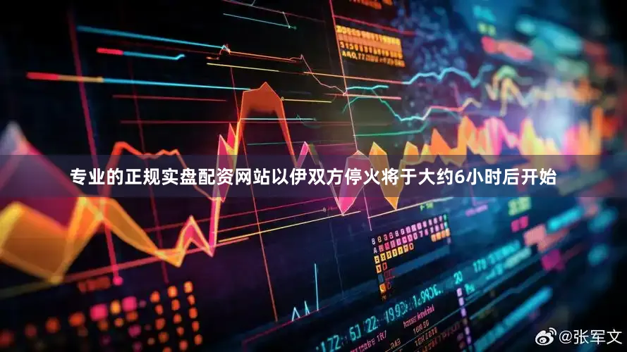 专业的正规实盘配资网站以伊双方停火将于大约6小时后开始