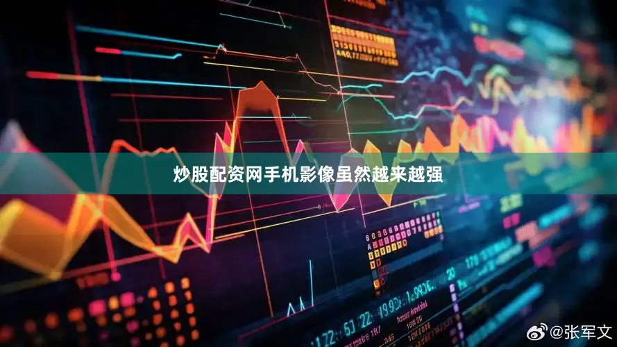 炒股配资网手机影像虽然越来越强