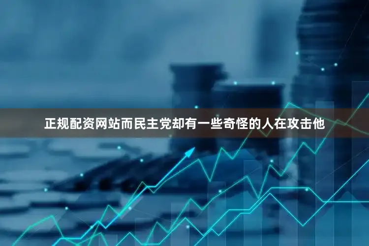 正规配资网站而民主党却有一些奇怪的人在攻击他