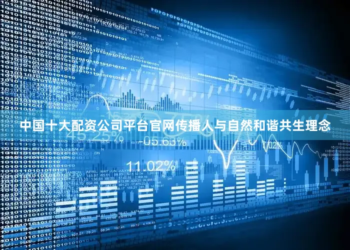 中国十大配资公司平台官网传播人与自然和谐共生理念