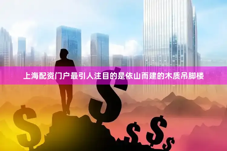 上海配资门户最引人注目的是依山而建的木质吊脚楼