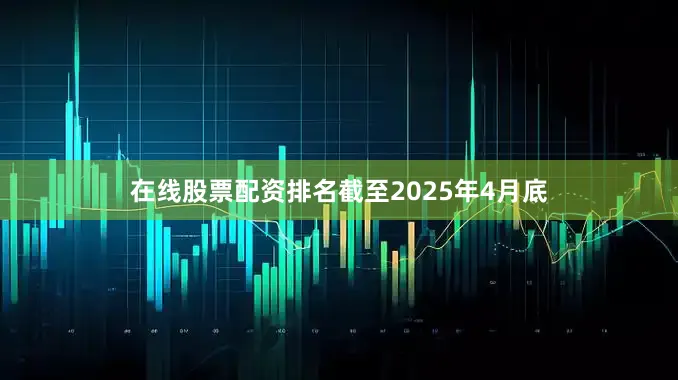 在线股票配资排名截至2025年4月底