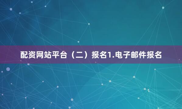 配资网站平台（二）报名1.电子邮件报名