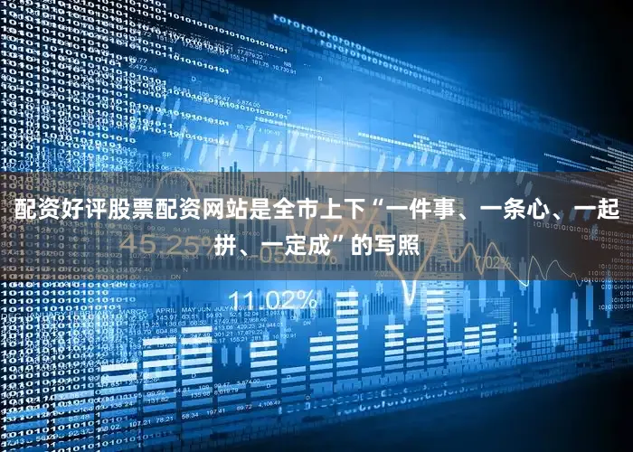 配资好评股票配资网站是全市上下“一件事、一条心、一起拼、一定成”的写照