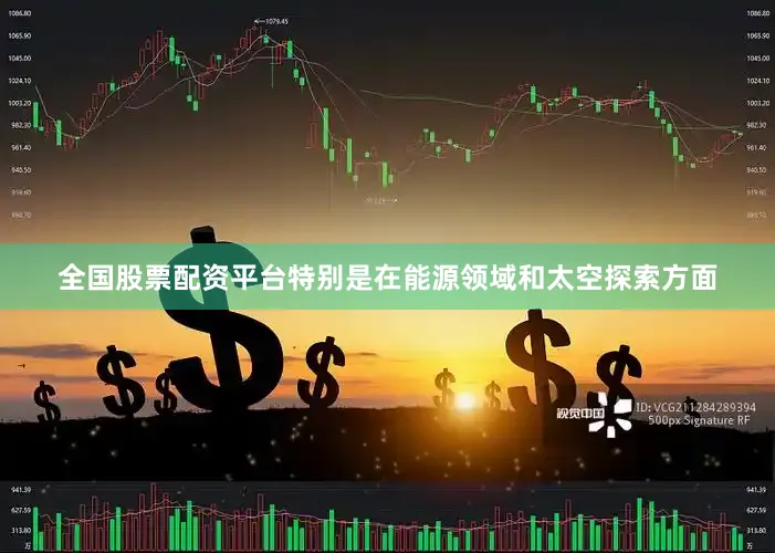 全国股票配资平台特别是在能源领域和太空探索方面