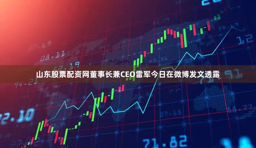 山东股票配资网董事长兼CEO雷军今日在微博发文透露