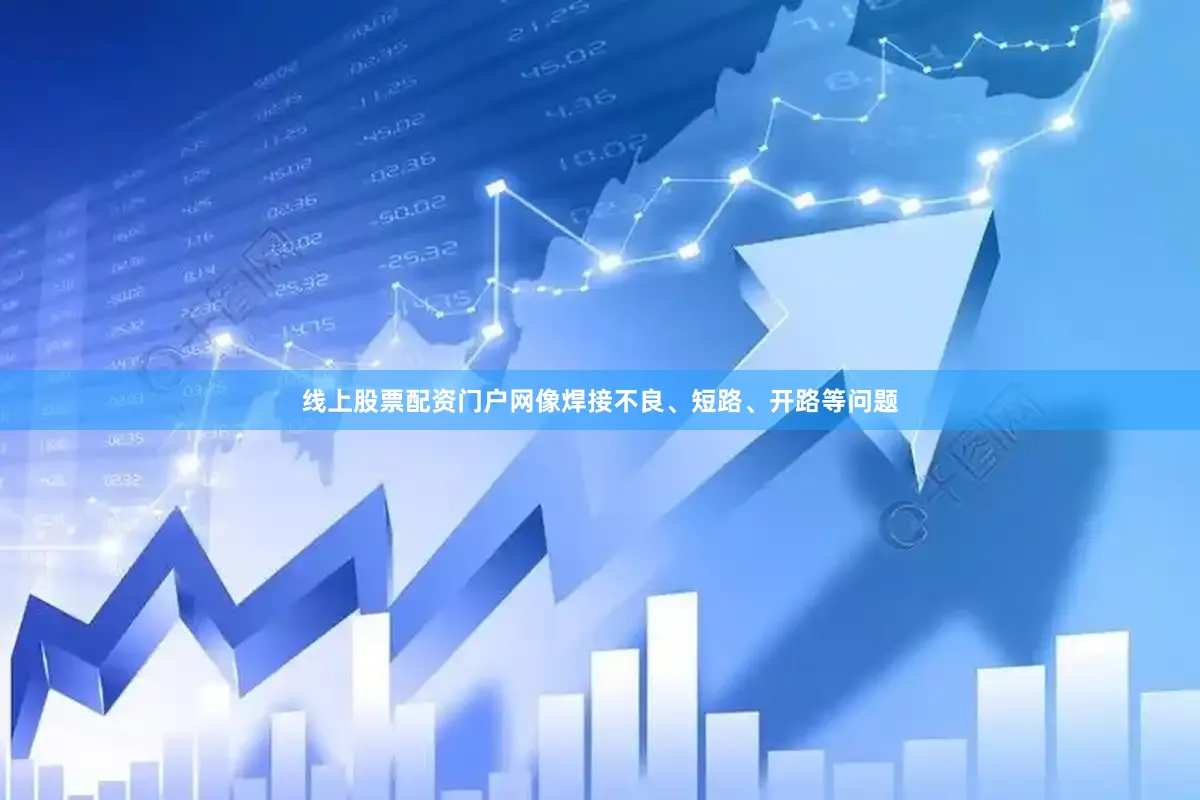线上股票配资门户网像焊接不良、短路、开路等问题