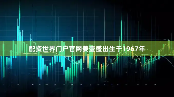 配资世界门户官网姜壹盛出生于1967年