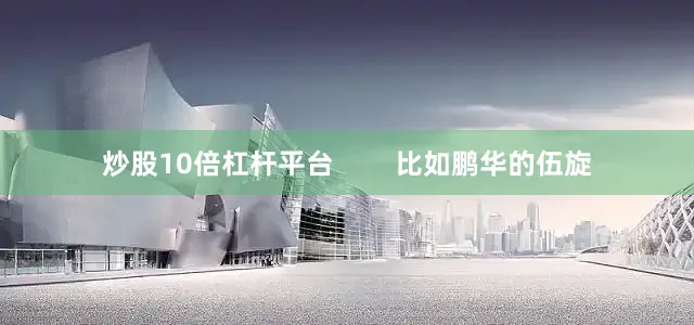 炒股10倍杠杆平台        比如鹏华的伍旋