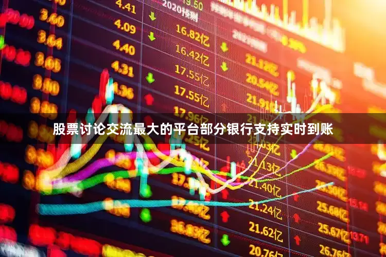股票讨论交流最大的平台部分银行支持实时到账