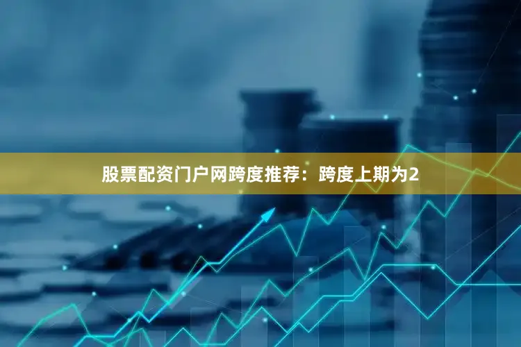 股票配资门户网　　跨度推荐：跨度上期为2