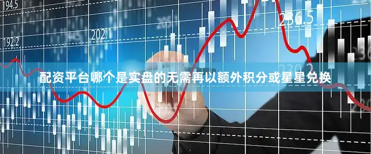 配资平台哪个是实盘的无需再以额外积分或星星兑换