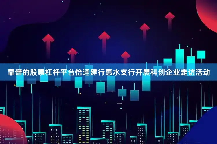 靠谱的股票杠杆平台恰逢建行惠水支行开展科创企业走访活动