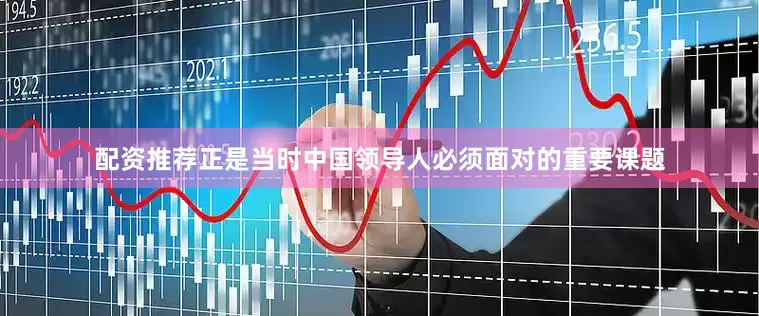 配资推荐正是当时中国领导人必须面对的重要课题