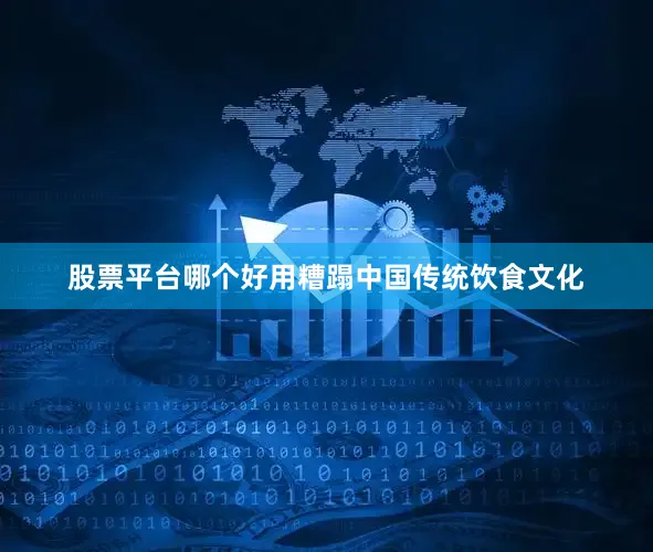 股票平台哪个好用糟蹋中国传统饮食文化