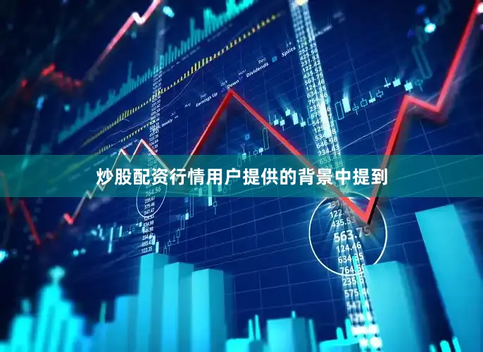 炒股配资行情用户提供的背景中提到