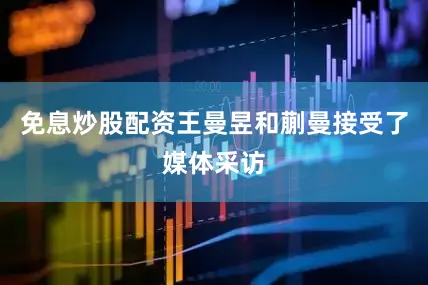 免息炒股配资王曼昱和蒯曼接受了媒体采访