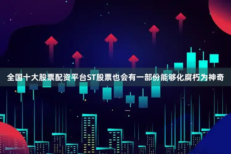 全国十大股票配资平台ST股票也会有一部份能够化腐朽为神奇