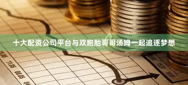 十大配资公司平台与双胞胎哥哥汤姆一起追逐梦想