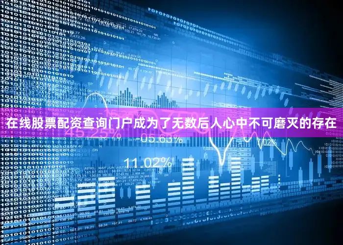 在线股票配资查询门户成为了无数后人心中不可磨灭的存在