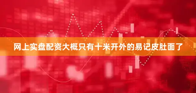 网上实盘配资大概只有十米开外的易记皮肚面了