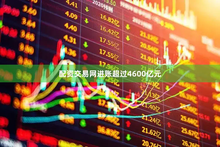 配资交易网进账超过4600亿元