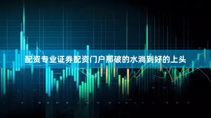 配资专业证券配资门户那破的水淌到好的上头