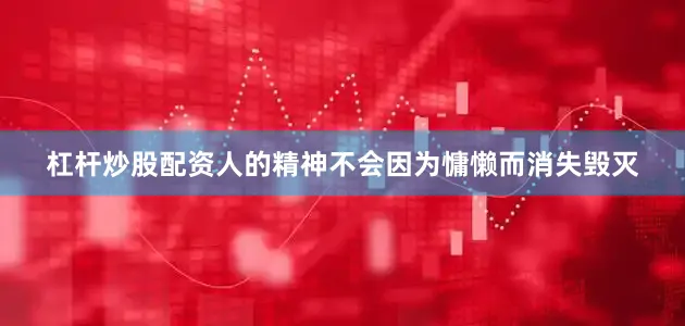 杠杆炒股配资人的精神不会因为慵懒而消失毁灭