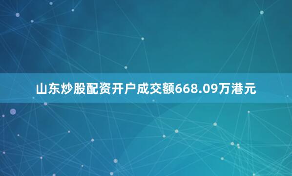 山东炒股配资开户成交额668.09万港元