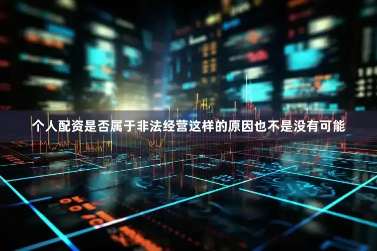 个人配资是否属于非法经营这样的原因也不是没有可能
