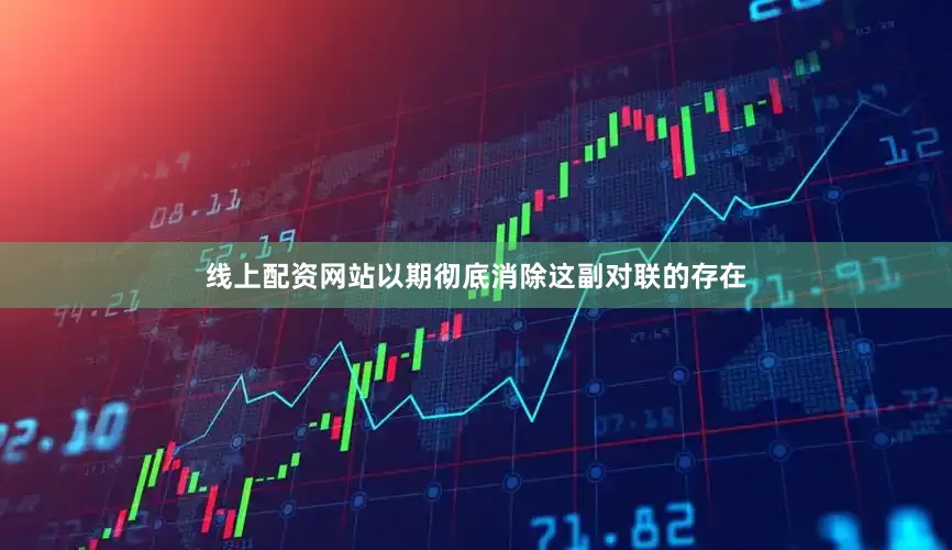 线上配资网站以期彻底消除这副对联的存在