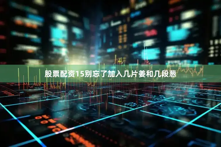 股票配资15别忘了加入几片姜和几段葱
