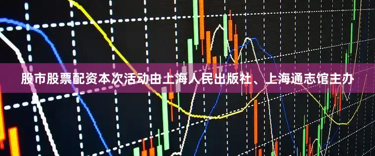 股市股票配资本次活动由上海人民出版社、上海通志馆主办