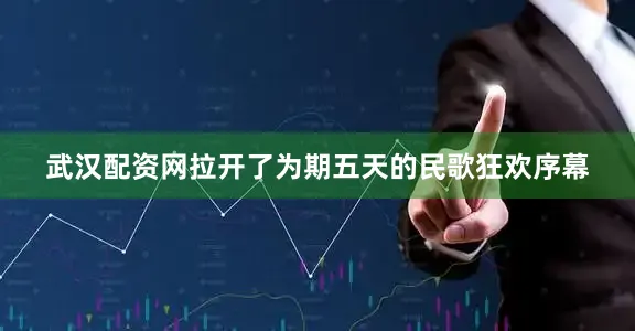 武汉配资网拉开了为期五天的民歌狂欢序幕