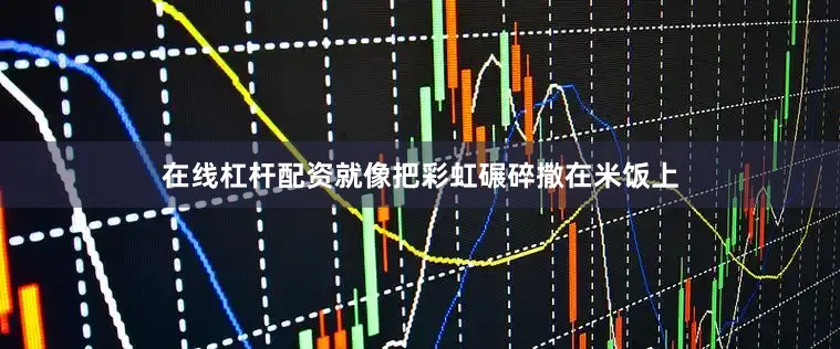 在线杠杆配资就像把彩虹碾碎撒在米饭上