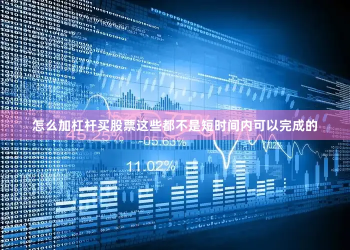 怎么加杠杆买股票这些都不是短时间内可以完成的